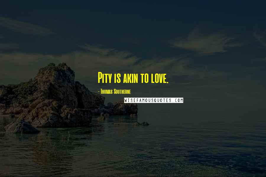 Thomas Southerne Quotes: Pity is akin to love.