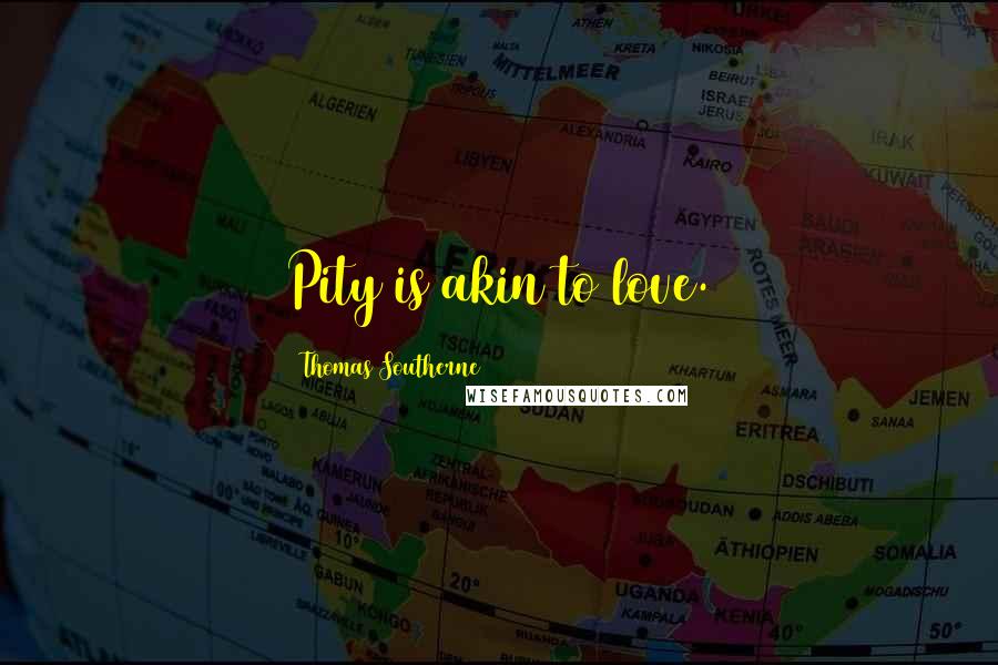 Thomas Southerne Quotes: Pity is akin to love.