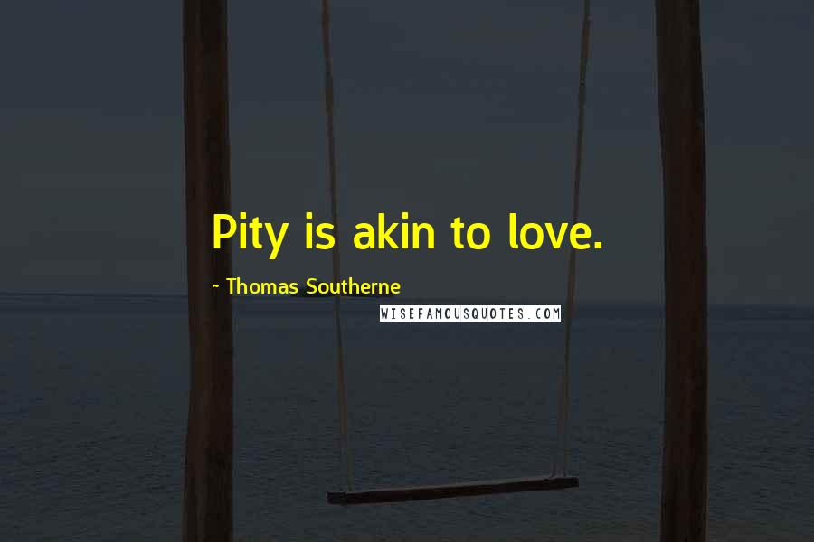 Thomas Southerne Quotes: Pity is akin to love.