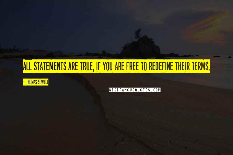 Thomas Sowell Quotes: All statements are true, if you are free to redefine their terms.