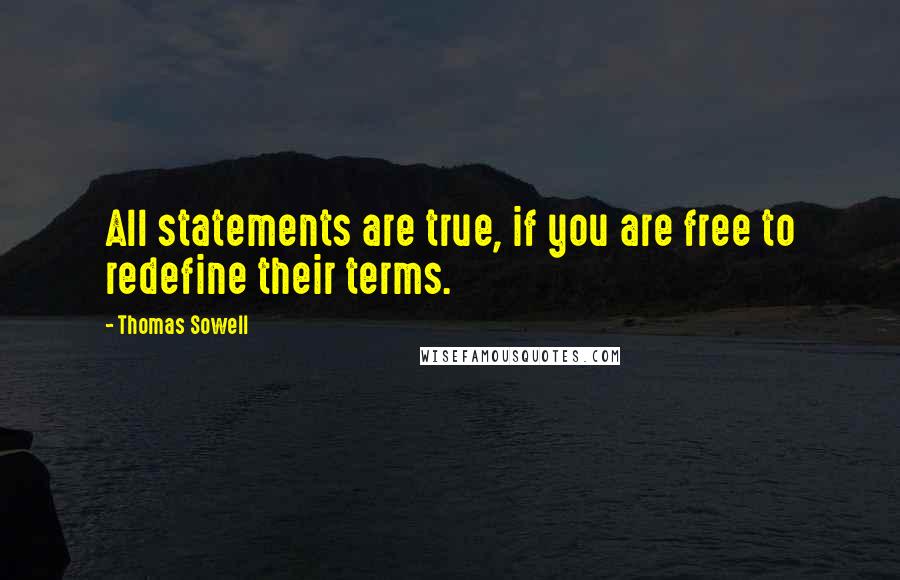 Thomas Sowell Quotes: All statements are true, if you are free to redefine their terms.