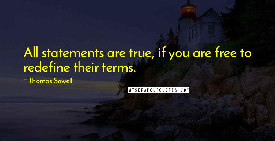 Thomas Sowell Quotes: All statements are true, if you are free to redefine their terms.