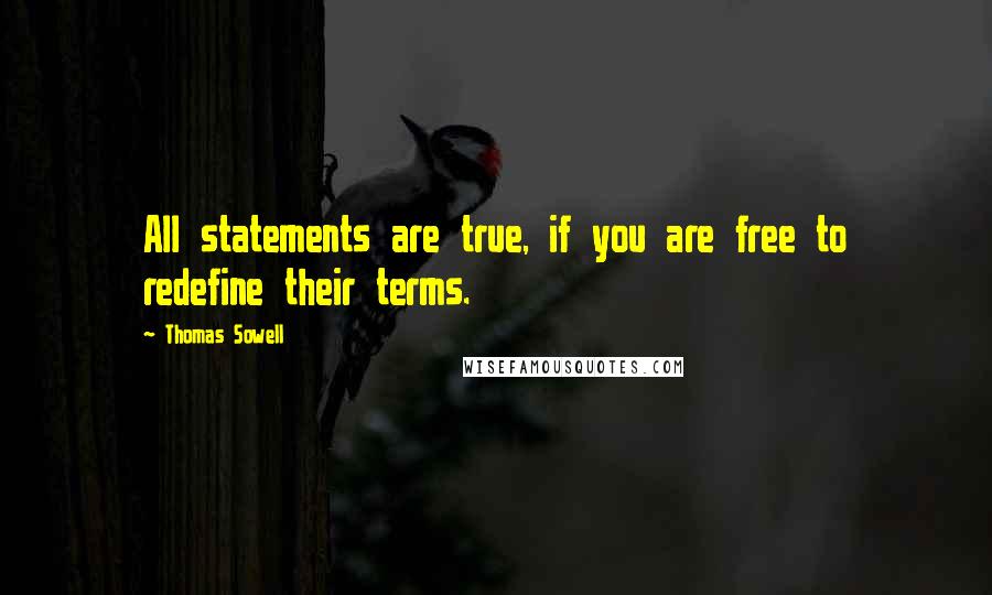 Thomas Sowell Quotes: All statements are true, if you are free to redefine their terms.