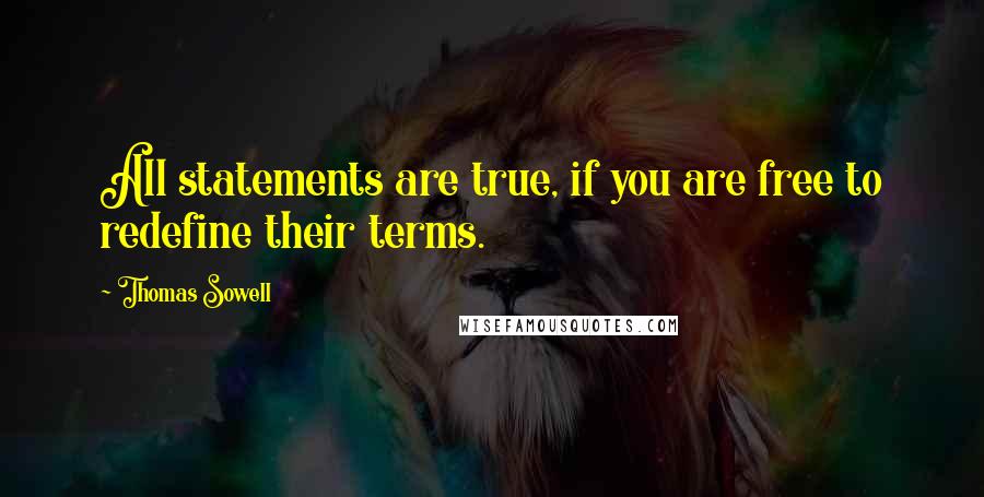 Thomas Sowell Quotes: All statements are true, if you are free to redefine their terms.