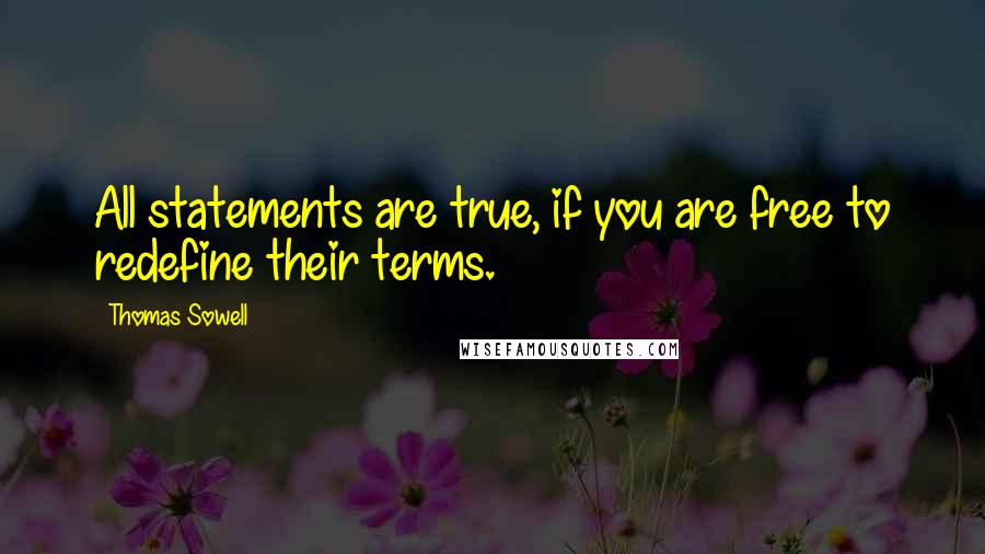 Thomas Sowell Quotes: All statements are true, if you are free to redefine their terms.