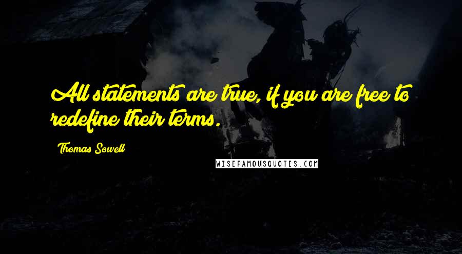 Thomas Sowell Quotes: All statements are true, if you are free to redefine their terms.