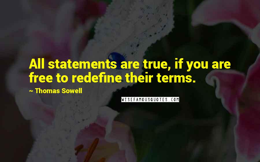 Thomas Sowell Quotes: All statements are true, if you are free to redefine their terms.