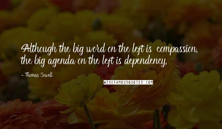 Thomas Sowell Quotes: Although the big word on the left is 'compassion,' the big agenda on the left is dependency.