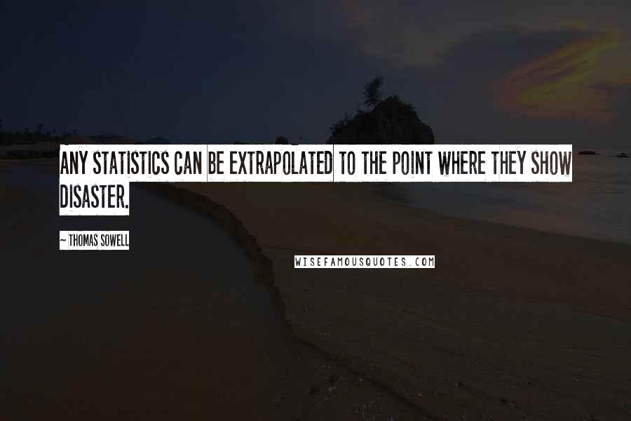 Thomas Sowell Quotes: Any statistics can be extrapolated to the point where they show disaster.