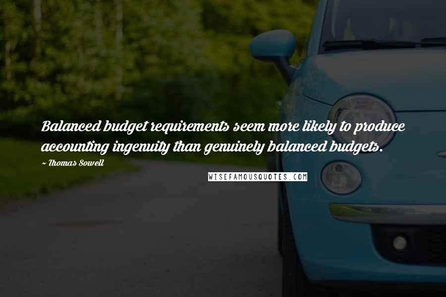 Thomas Sowell Quotes: Balanced budget requirements seem more likely to produce accounting ingenuity than genuinely balanced budgets.