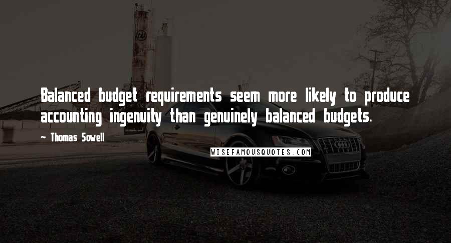 Thomas Sowell Quotes: Balanced budget requirements seem more likely to produce accounting ingenuity than genuinely balanced budgets.