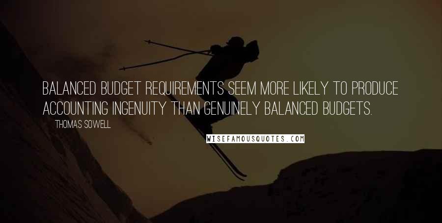 Thomas Sowell Quotes: Balanced budget requirements seem more likely to produce accounting ingenuity than genuinely balanced budgets.