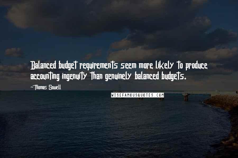 Thomas Sowell Quotes: Balanced budget requirements seem more likely to produce accounting ingenuity than genuinely balanced budgets.