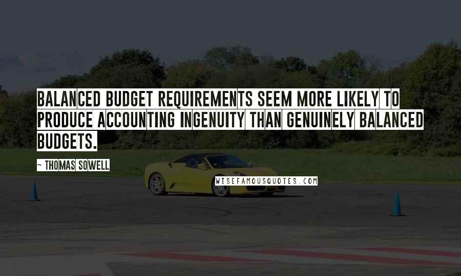 Thomas Sowell Quotes: Balanced budget requirements seem more likely to produce accounting ingenuity than genuinely balanced budgets.