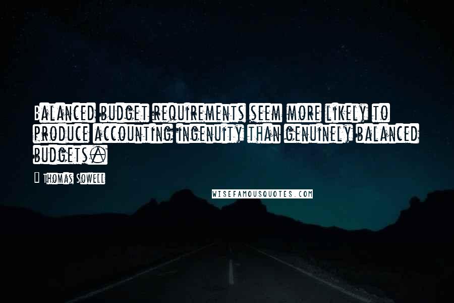 Thomas Sowell Quotes: Balanced budget requirements seem more likely to produce accounting ingenuity than genuinely balanced budgets.