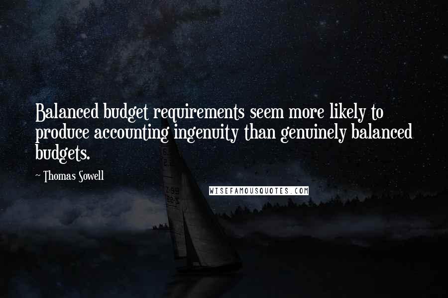 Thomas Sowell Quotes: Balanced budget requirements seem more likely to produce accounting ingenuity than genuinely balanced budgets.