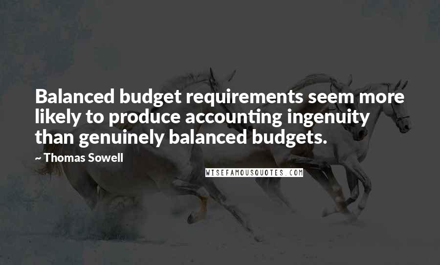 Thomas Sowell Quotes: Balanced budget requirements seem more likely to produce accounting ingenuity than genuinely balanced budgets.