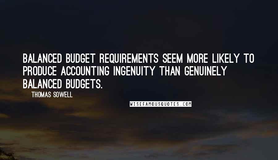 Thomas Sowell Quotes: Balanced budget requirements seem more likely to produce accounting ingenuity than genuinely balanced budgets.