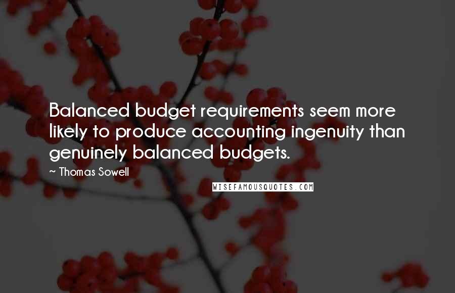 Thomas Sowell Quotes: Balanced budget requirements seem more likely to produce accounting ingenuity than genuinely balanced budgets.