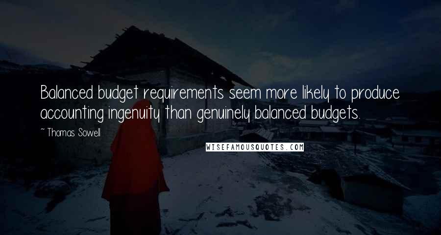 Thomas Sowell Quotes: Balanced budget requirements seem more likely to produce accounting ingenuity than genuinely balanced budgets.