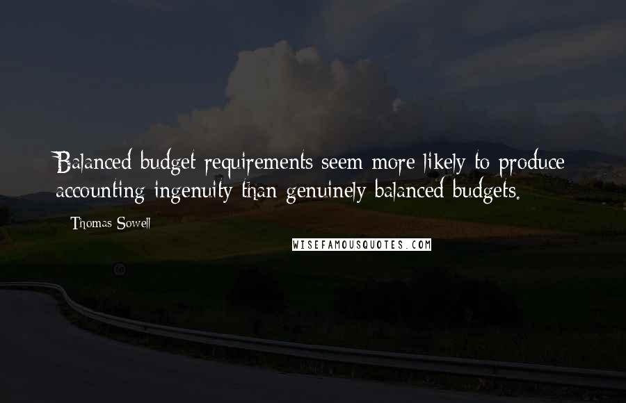 Thomas Sowell Quotes: Balanced budget requirements seem more likely to produce accounting ingenuity than genuinely balanced budgets.