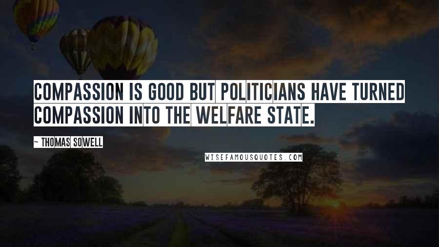Thomas Sowell Quotes: Compassion is good but politicians have turned compassion into the welfare state.