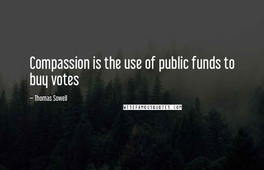 Thomas Sowell Quotes: Compassion is the use of public funds to buy votes