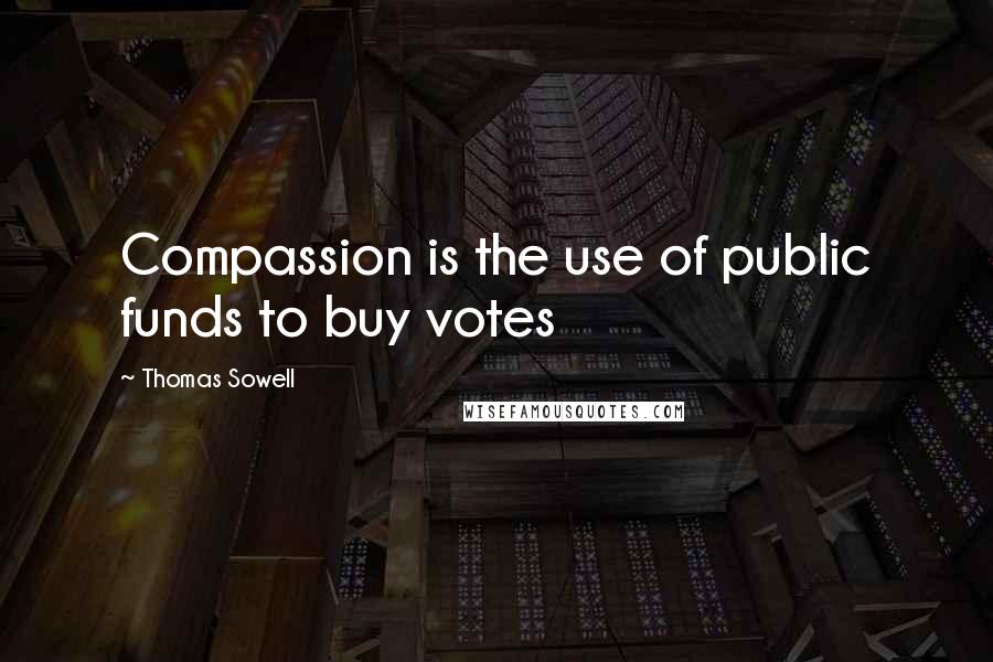 Thomas Sowell Quotes: Compassion is the use of public funds to buy votes