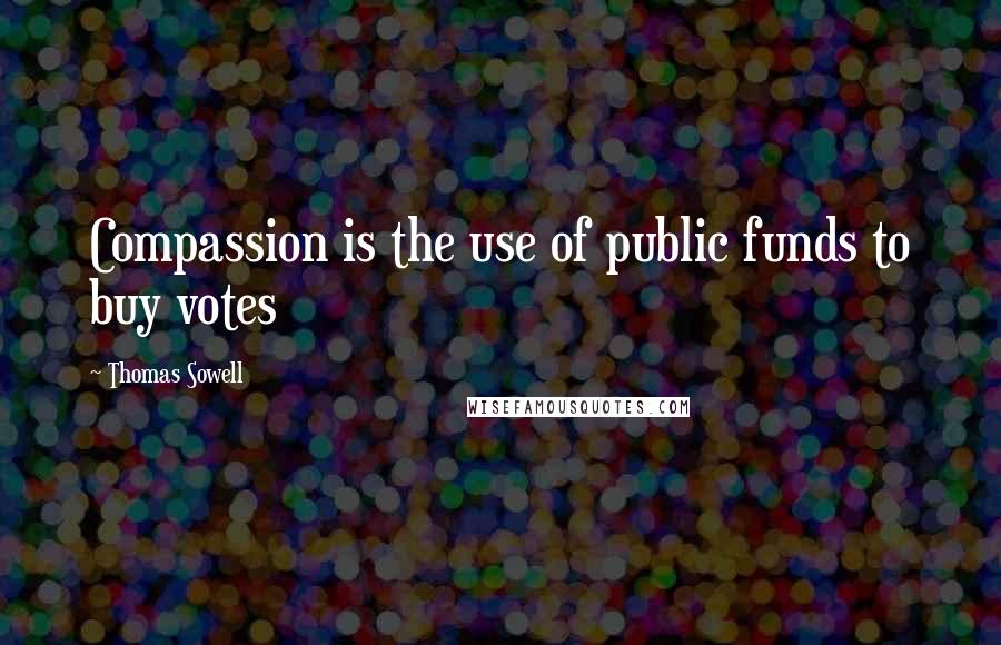 Thomas Sowell Quotes: Compassion is the use of public funds to buy votes