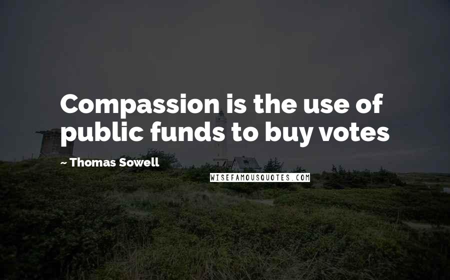 Thomas Sowell Quotes: Compassion is the use of public funds to buy votes