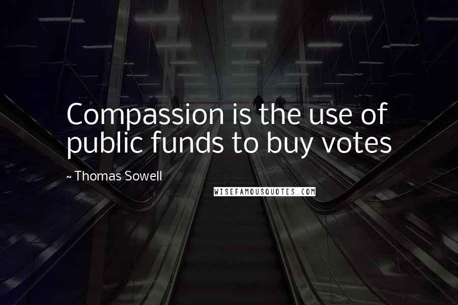 Thomas Sowell Quotes: Compassion is the use of public funds to buy votes