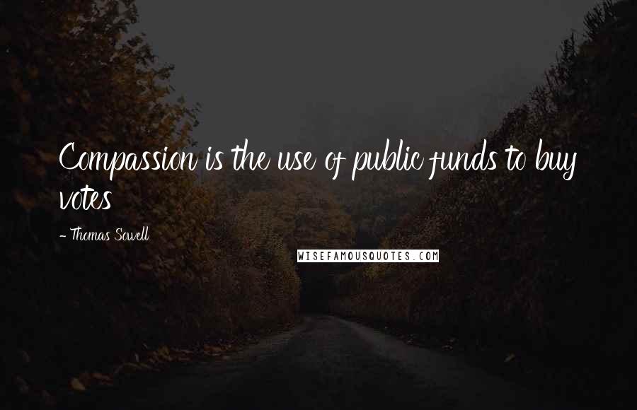 Thomas Sowell Quotes: Compassion is the use of public funds to buy votes