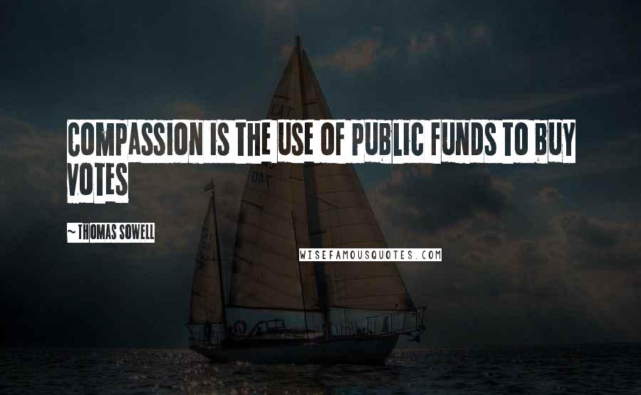 Thomas Sowell Quotes: Compassion is the use of public funds to buy votes