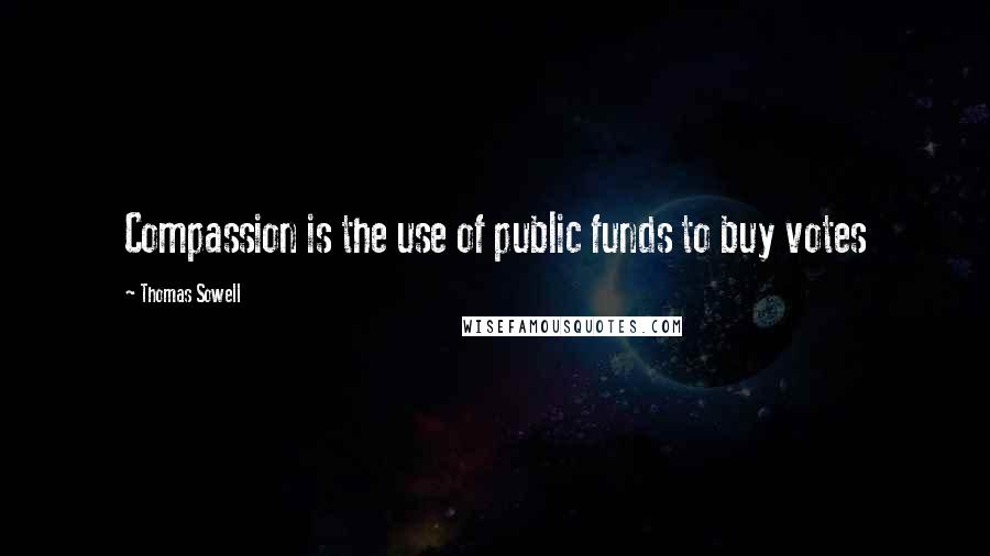 Thomas Sowell Quotes: Compassion is the use of public funds to buy votes