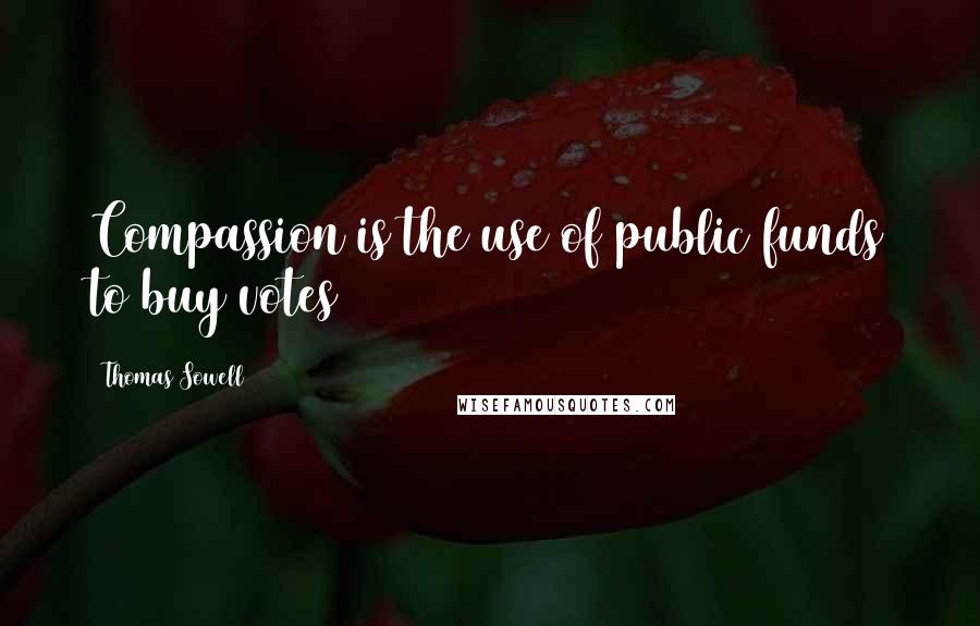 Thomas Sowell Quotes: Compassion is the use of public funds to buy votes