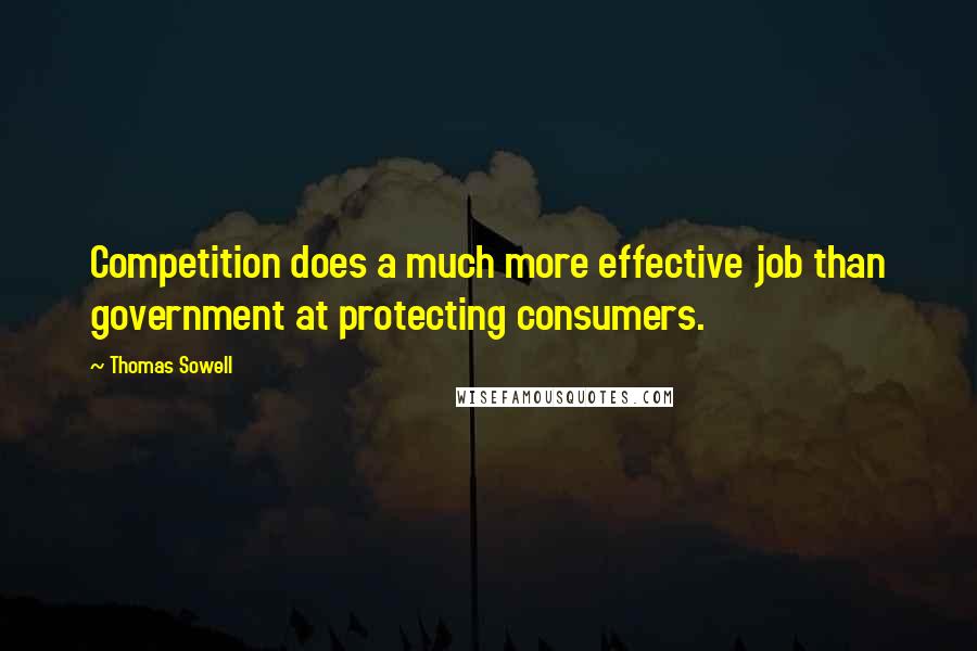 Thomas Sowell Quotes: Competition does a much more effective job than government at protecting consumers.