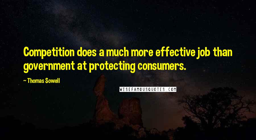 Thomas Sowell Quotes: Competition does a much more effective job than government at protecting consumers.
