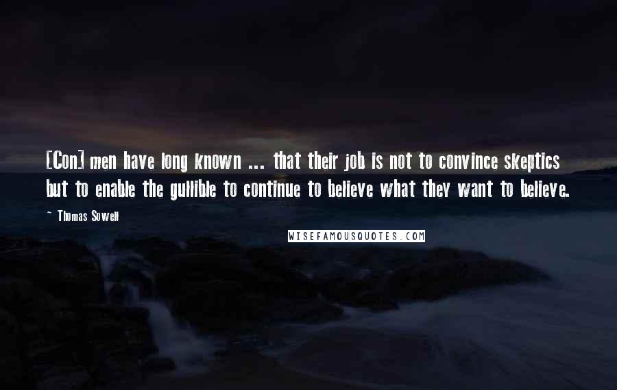 Thomas Sowell Quotes: [Con] men have long known ... that their job is not to convince skeptics but to enable the gullible to continue to believe what they want to believe.