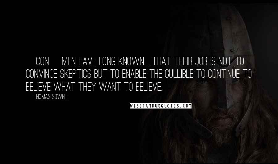 Thomas Sowell Quotes: [Con] men have long known ... that their job is not to convince skeptics but to enable the gullible to continue to believe what they want to believe.