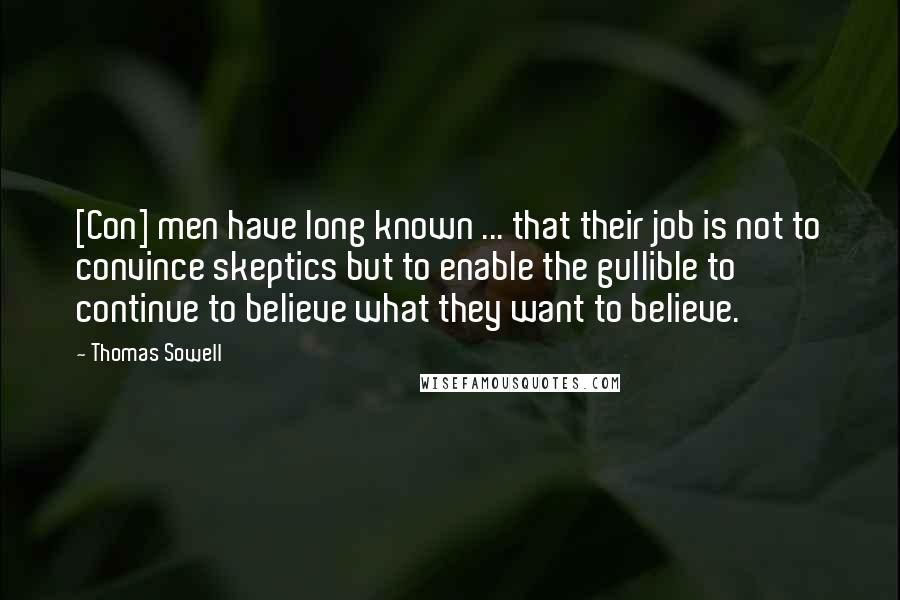 Thomas Sowell Quotes: [Con] men have long known ... that their job is not to convince skeptics but to enable the gullible to continue to believe what they want to believe.