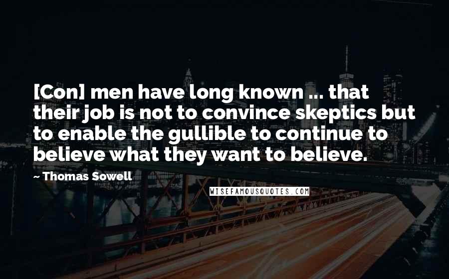 Thomas Sowell Quotes: [Con] men have long known ... that their job is not to convince skeptics but to enable the gullible to continue to believe what they want to believe.