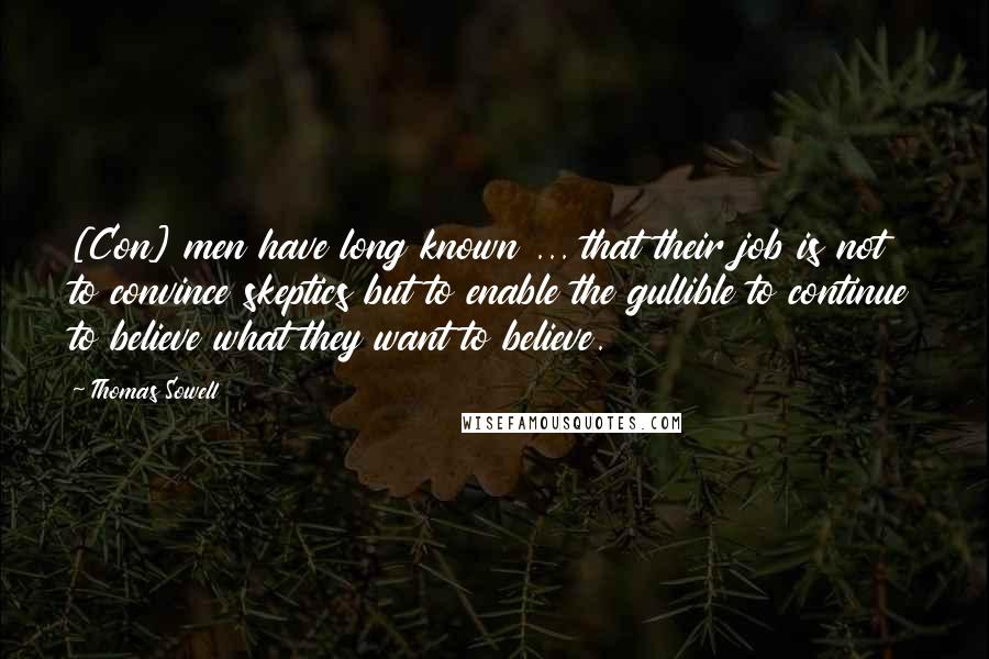 Thomas Sowell Quotes: [Con] men have long known ... that their job is not to convince skeptics but to enable the gullible to continue to believe what they want to believe.