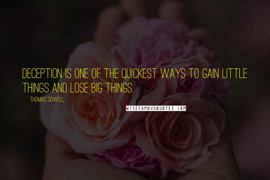 Thomas Sowell Quotes: Deception is one of the quickest ways to gain little things and lose big things.