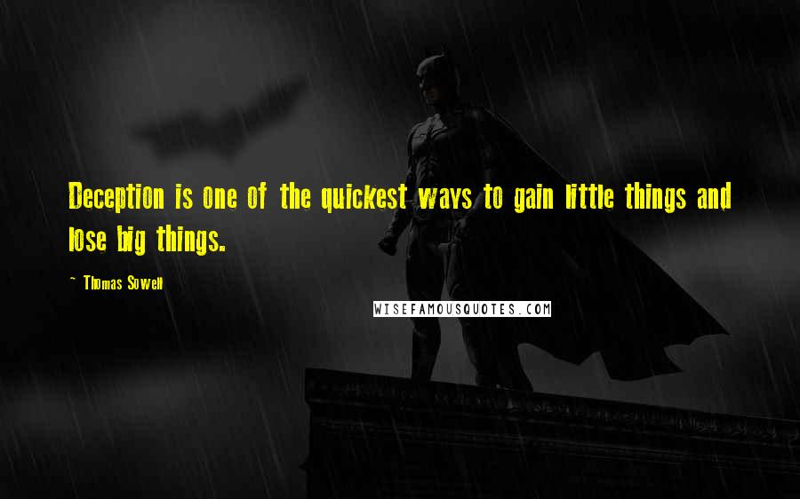 Thomas Sowell Quotes: Deception is one of the quickest ways to gain little things and lose big things.