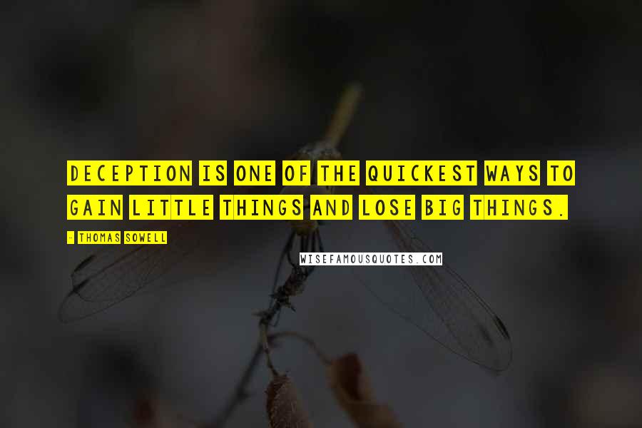 Thomas Sowell Quotes: Deception is one of the quickest ways to gain little things and lose big things.