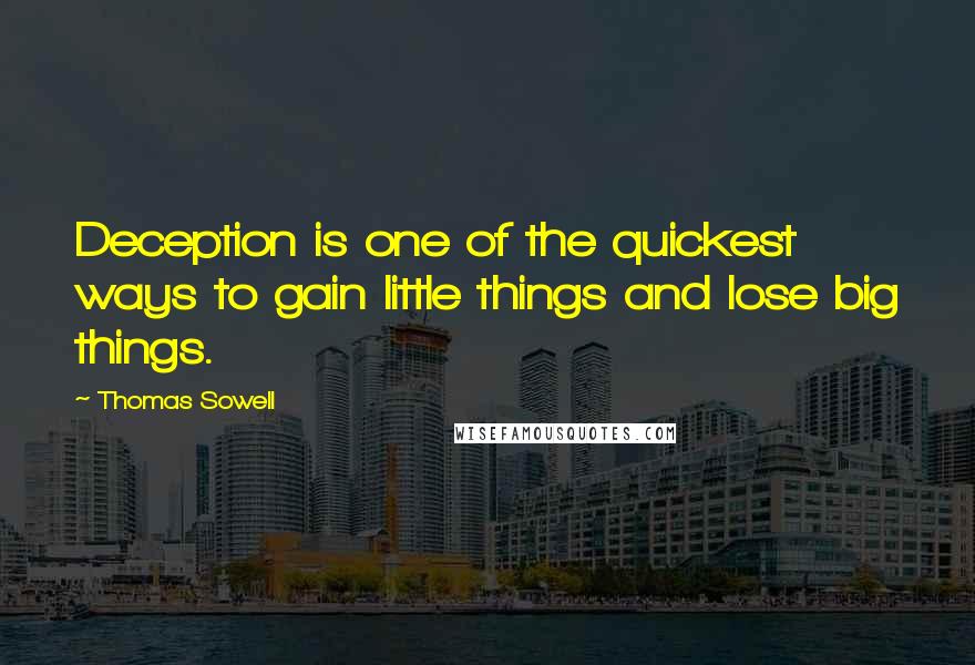 Thomas Sowell Quotes: Deception is one of the quickest ways to gain little things and lose big things.