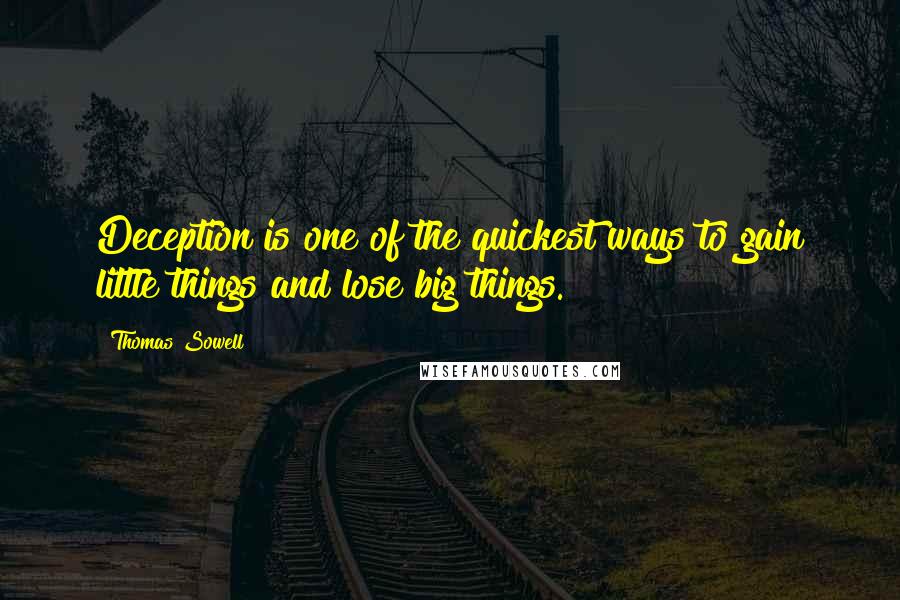 Thomas Sowell Quotes: Deception is one of the quickest ways to gain little things and lose big things.