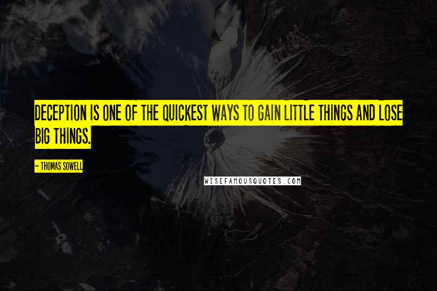 Thomas Sowell Quotes: Deception is one of the quickest ways to gain little things and lose big things.