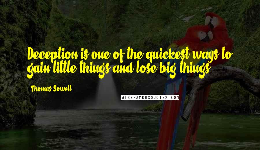 Thomas Sowell Quotes: Deception is one of the quickest ways to gain little things and lose big things.