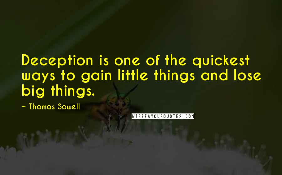 Thomas Sowell Quotes: Deception is one of the quickest ways to gain little things and lose big things.